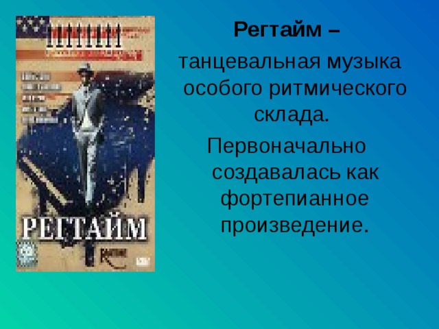 Регтайм –  танцевальная музыка особого ритмического склада. Первоначально создавалась как фортепианное произведение. 