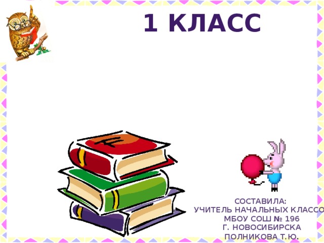 1 класс д а я н а и русскому языку по Занимательные Составила: учитель начальных классов МБОУ СОШ № 196 Г. Новосибирска Полникова Т.Ю . 