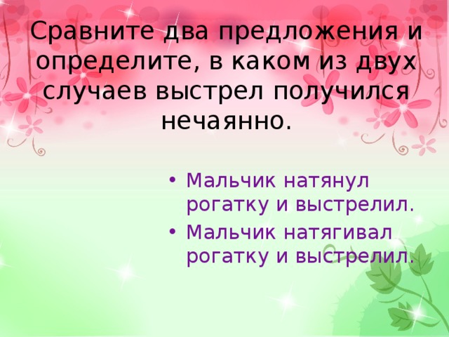 Сравните два предложения и определите, в каком из двух случаев выстрел получился нечаянно.   Мальчик натянул рогатку и выстрелил. Мальчик натягивал рогатку и выстрелил. 