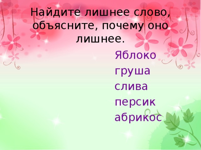 Найдите лишнее слово, объясните, почему оно лишнее.  Яблоко  груша  слива  персик  абрикос 