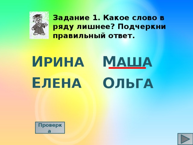 Задание 1. Какое слово в ряду лишнее? Подчеркни правильный ответ. И РИНА М АША Е ЛЕНА О ЛЬГА Проверка  