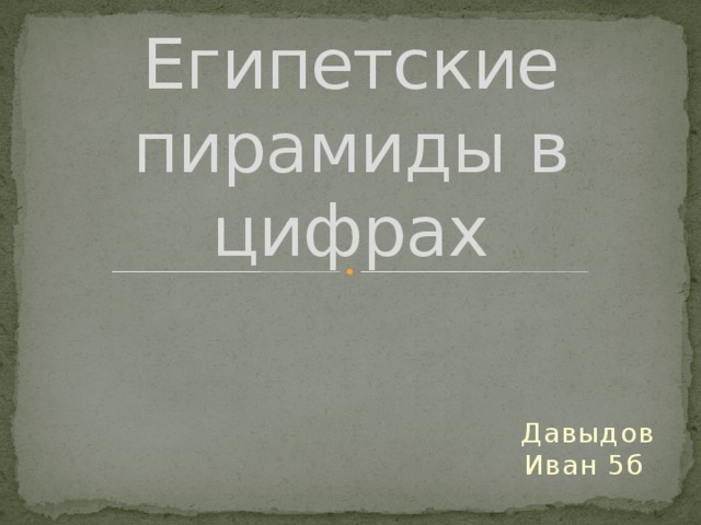 Египетские пирамиды в цифрах Давыдов Иван 5б 