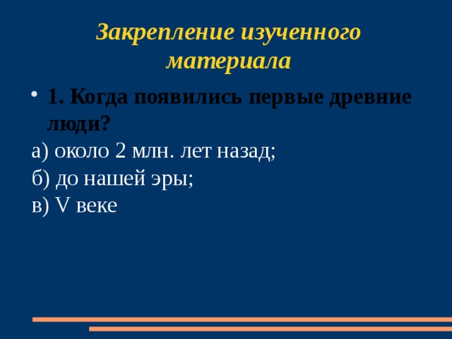 Закрепление изученного материала 1. Когда появились первые древние люди? а) около 2 млн. лет назад; б) до нашей эры; в) V веке 