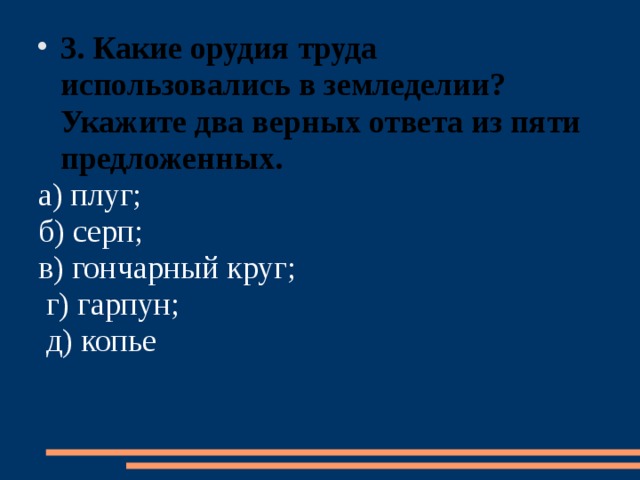 3.  Какие орудия труда использовались в земледелии? Укажите два верных ответа из пяти предложенных. а) плуг; б) серп; в) гончарный круг;  г) гарпун;  д) копье 