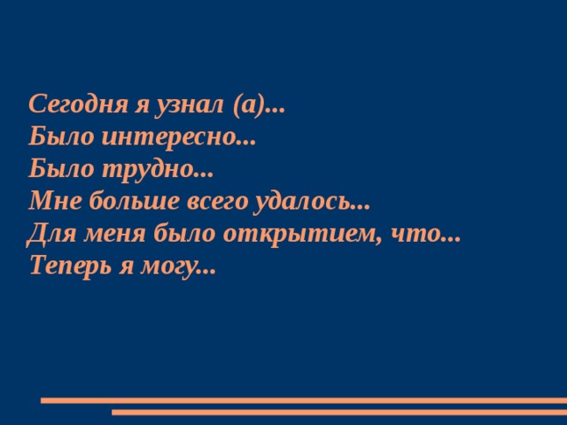 Сегодня я узнал (а)...  Было интересно...  Было трудно...  Мне больше всего удалось...  Для меня было открытием, что...  Теперь я могу...   
