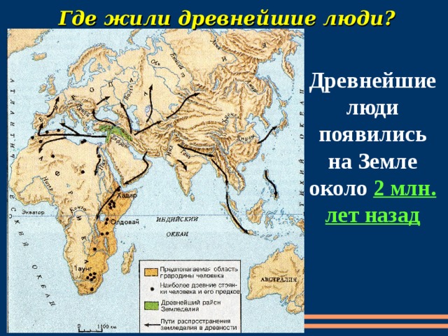 Где жили древнейшие люди? Древнейшие люди появились на Земле около 2 млн. лет назад 