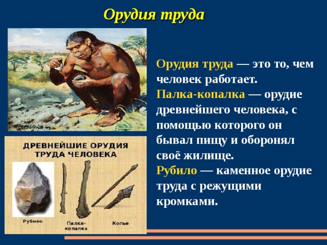  Орудия труда Орудия труда — это то, чем человек работает.  Палка-копалка — орудие древнейшего человека, с помощью которого он бывал пищу и оборонял своё жилище.  Рубило — каменное орудие труда с режущими кромками. 