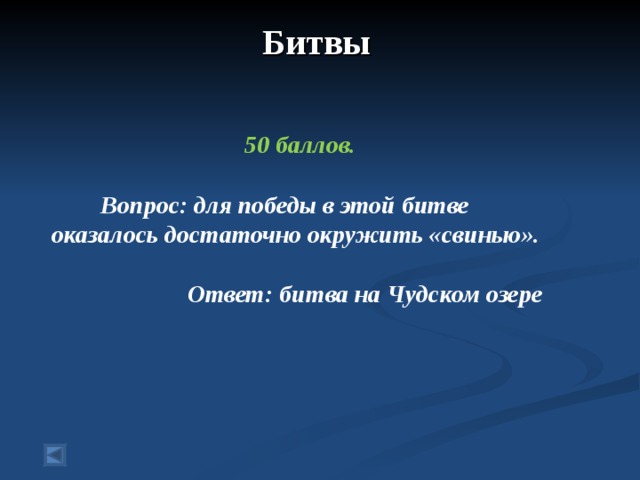 Битвы    50 баллов.   Вопрос: для победы в этой битве оказалось достаточно окружить «свинью».  Ответ: битва на Чудском озере  