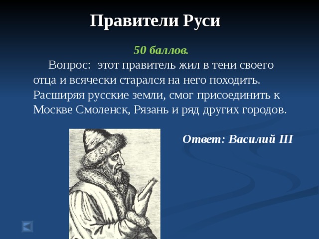 Правители Руси    50 баллов.  Вопрос: этот правитель жил в тени своего отца и всячески старался на него походить. Расширяя русские земли, смог присоединить к Москве Смоленск, Рязань и ряд других городов.  Ответ: Василий III  