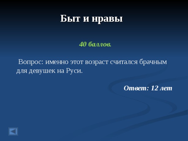 Быт и нравы  40 баллов.   Вопрос: именно этот возраст считался брачным для девушек на Руси.  Ответ: 12 лет  