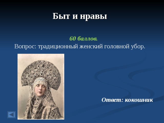 Быт и нравы  60 баллов. Вопрос: традиционный женский головной убор.  Ответ: кокошник 
