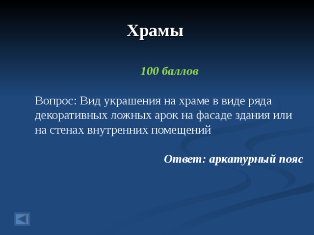 Храмы  100 баллов  Вопрос: Вид украшения на храме в виде ряда декоративных ложных арок на фасаде здания или на стенах внутренних помещений Ответ: аркатурный пояс  