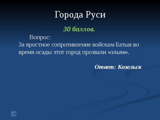  Города Руси   30 баллов.  Вопрос: За яростное сопротивление войскам Батыя во время осады этот город прозвали «злым». Ответ: Козельск 