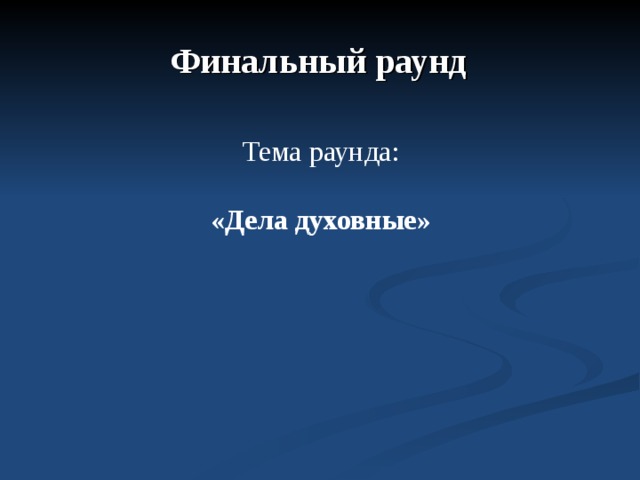 Финальный раунд Тема раунда: «Дела духовные» 