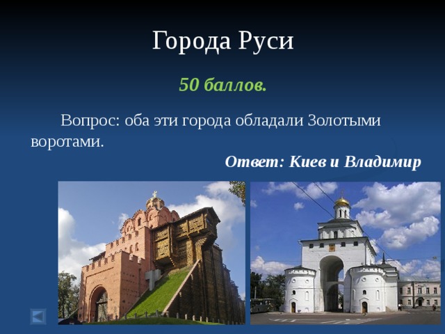  Города Руси   50 баллов.   Вопрос: оба эти города обладали Золотыми воротами. Ответ: Киев и Владимир  