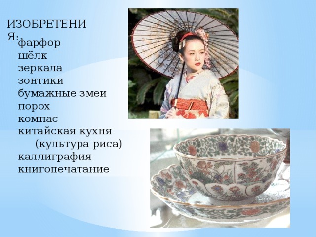 ИЗОБРЕТЕНИЯ: фарфор шёлк зеркала зонтики бумажные змеи порох компас китайская кухня  (культура риса) каллиграфия книгопечатание