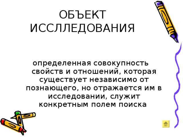 ОБЪЕКТ ИССЛЛЕДОВАНИЯ определенная совокупность свойств и отношений, которая существует независимо от познающего, но отражается им в исследовании, служит конкретным полем поиска 