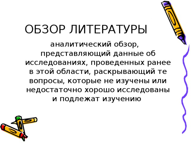 ОБЗОР ЛИТЕРАТУРЫ аналитический обзор, представляющий данные об исследованиях, проведенных ранее в этой области, раскрывающий те вопросы, которые не изучены или недостаточно хорошо исследованы и подлежат изучению 