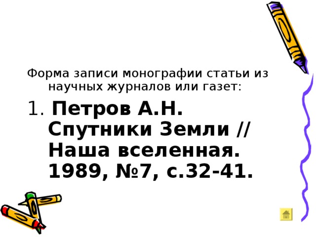 Форма записи монографии статьи из научных журналов или газет: 1. Петров А.Н. Спутники Земли // Наша вселенная. 1989, №7, с.32-41. 