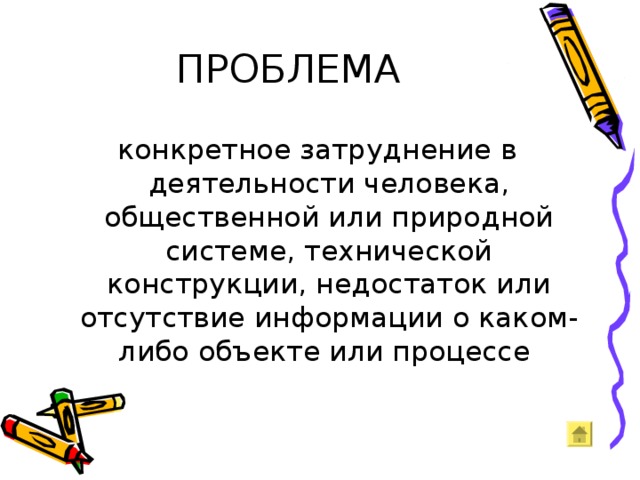 ПРОБЛЕМА конкретное затруднение в деятельности человека, общественной или природной системе, технической конструкции, недостаток или отсутствие информации о каком-либо объекте или процессе 