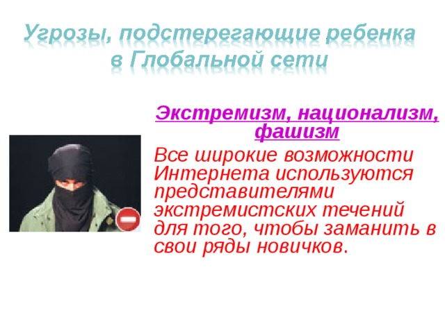 Экстремизм, национализм, фашизм Все широкие возможности Интернета используются представителями экстремистских течений для того, чтобы заманить в свои ряды новичков . 