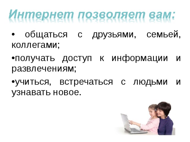 • общаться с друзьями, семьей, коллегами; • получать доступ к информации и развлечениям; • учиться, встречаться с людьми и узнавать новое. 