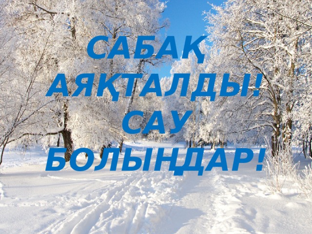 САБАҚ АЯҚТАЛДЫ!  САУ БОЛЫҢДАР! 