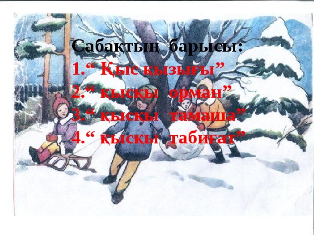 Сабақтың барысы: “ Қыс қызығы” “ қысқы орман” “ қысқы тамаша” “ қысқы табиғат”  