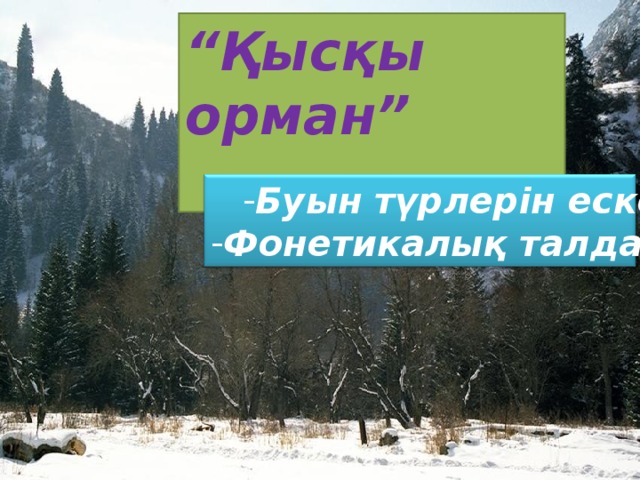 “ Қысқы орман”  Буын түрлерін еске алу Буын түрлерін еске алу Фонетикалық талдау. 
