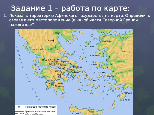 Задание 1 – работа по карте: Показать территорию Афинского государства на карте. Определить словами его местоположение (в какой части Северной Греции находится)? 