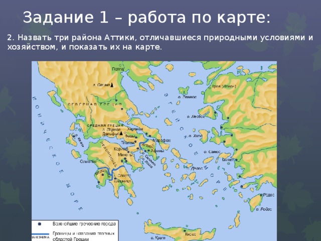 Задание 1 – работа по карте: 2. Назвать три района Аттики, отличавшиеся природными условиями и хозяйством, и показать их на карте. 