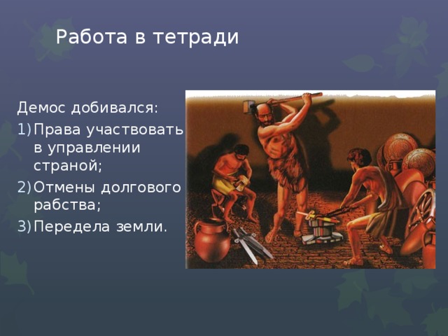 Работа в тетради Демос добивался: Права участвовать в управлении страной; Отмены долгового рабства; Передела земли. 