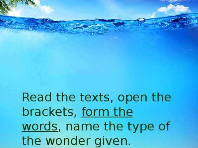     Read the texts, open the brackets, form the words , name the type of the wonder given. . 