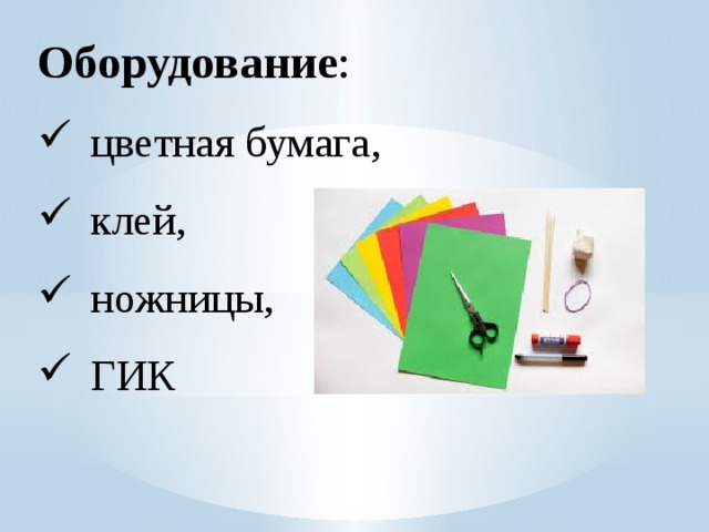 Оборудование : цветная бумага, клей, ножницы, ГИК 