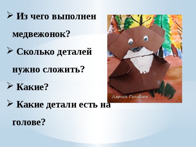  Из чего выполнен медвежонок?  Сколько деталей нужно сложить?  Какие?  Какие детали есть на голове? 