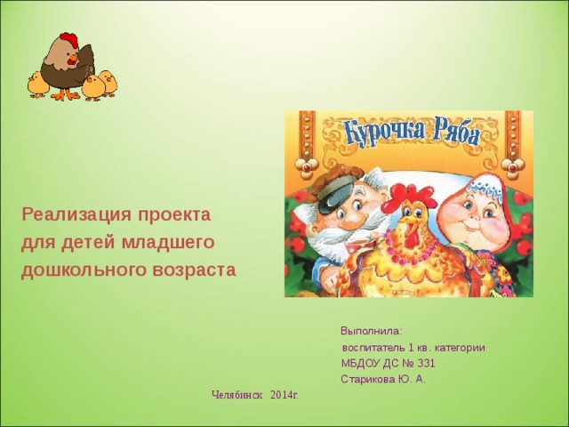 Реализация проекта для детей младшего дошкольного возраста    Выполнила:  воспитатель 1 кв. категории  МБДОУ ДС № 331  Старикова Ю. А. Челябинск 2014г.    