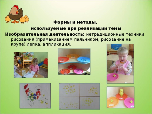 Формы и методы, используемые при реализации темы Изобразительная деятельность: нетрадиционные техники рисования (примакиванием пальчиком, рисование на крупе) лепка, аппликация. 