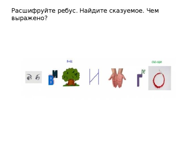 Расшифруйте ребус. Найдите сказуемое. Чем выражено?   
