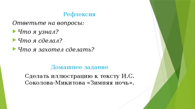 Рефлексия Ответьте на вопросы: Что я узнал? Что я сделал? Что я захотел сделать? Домашнее задание Сделать иллюстрацию к тексту И.С. Соколова-Микитова «Зимняя ночь». 
