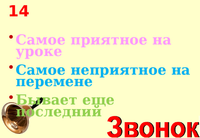 14 Самое приятное на уроке Самое неприятное на перемене Бывает еще последний 