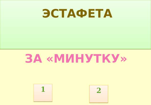  ЭСТАФЕТА ЗА «МИНУТКУ» 1 2  