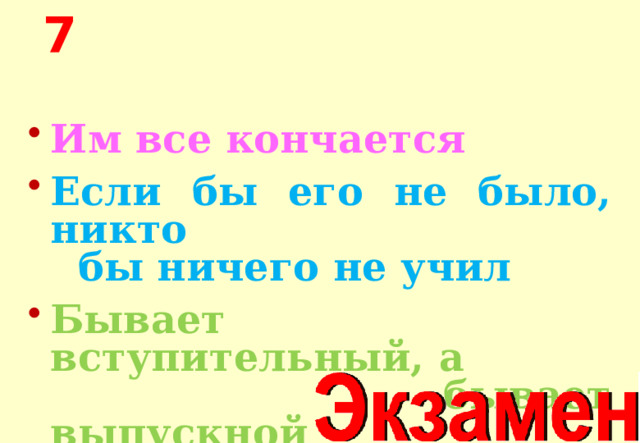 7 Им все кончается Если бы его не было, никто бы ничего не учил Бывает вступительный, а бывает выпускной 