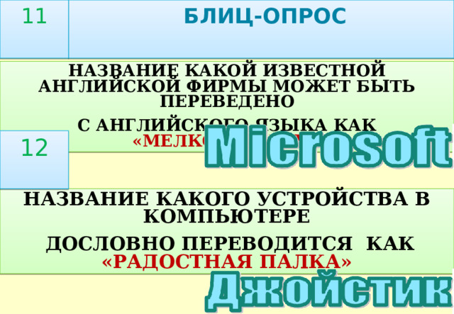  БЛИЦ-ОПРОС 11 НАЗВАНИЕ КАКОЙ ИЗВЕСТНОЙ АНГЛИЙСКОЙ ФИРМЫ МОЖЕТ БЫТЬ ПЕРЕВЕДЕНО  С АНГЛИЙСКОГО ЯЗЫКА КАК «МЕЛКОМЯГКАЯ» ? 12 НАЗВАНИЕ КАКОГО УСТРОЙСТВА В КОМПЬЮТЕРЕ  ДОСЛОВНО ПЕРЕВОДИТСЯ КАК «РАДОСТНАЯ ПАЛКА» 