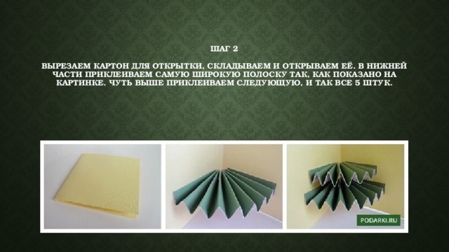 Шаг 2   Вырезаем картон для открытки, складываем и открываем её. В нижней части приклеиваем самую широкую полоску так, как показано на картинке. Чуть выше приклеиваем следующую, и так все 5 штук. 