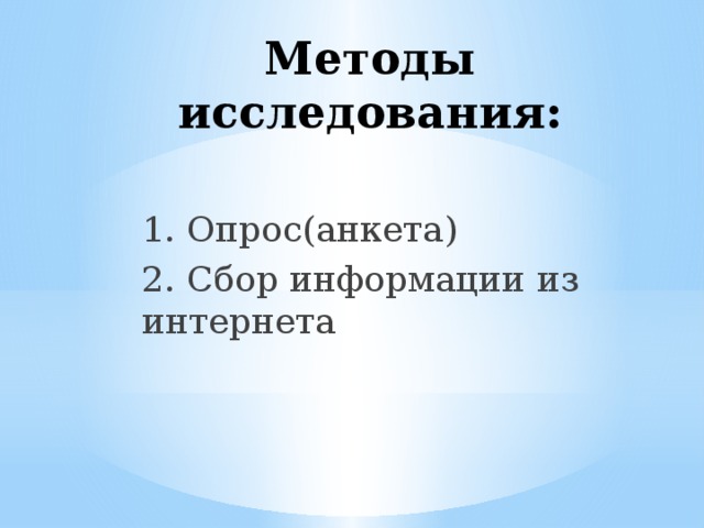 Методы исследования: 1. Опрос(анкета) 2. Сбор информации из интернета 