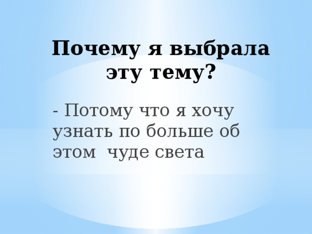 Почему я выбрала эту тему? - Потому что я хочу узнать по больше об этом чуде света 