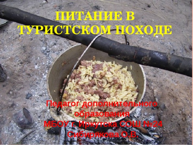 Питание в туристском походе Педагог дополнительного образования МБОУ г. Иркутска СОШ №24 Сибирякова О.В. 