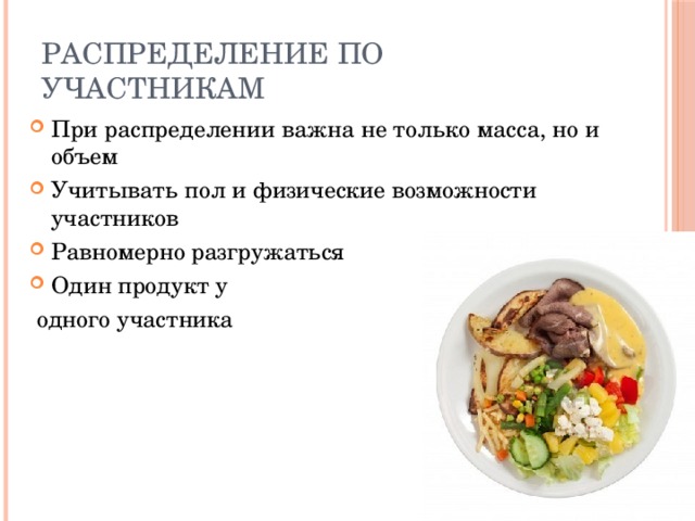 Распределение по участникам При распределении важна не только масса, но и объем Учитывать пол и физические возможности участников Равномерно разгружаться Один продукт у  одного участника 
