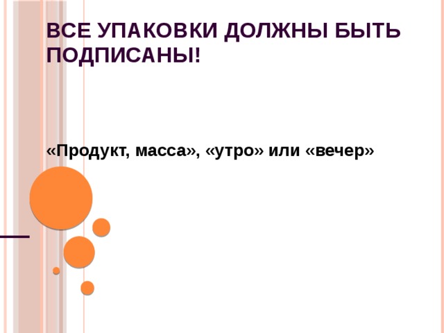 Все упаковки должны быть подписаны!    «Продукт, масса», «утро» или «вечер» 
