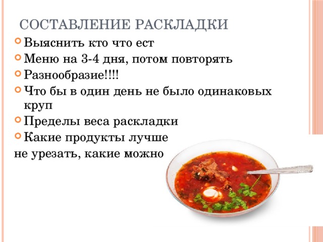Составление раскладки Выяснить кто что ест Меню на 3-4 дня, потом повторять Разнообразие!!!! Что бы в один день не было одинаковых круп Пределы веса раскладки Какие продукты лучше не урезать, какие можно 